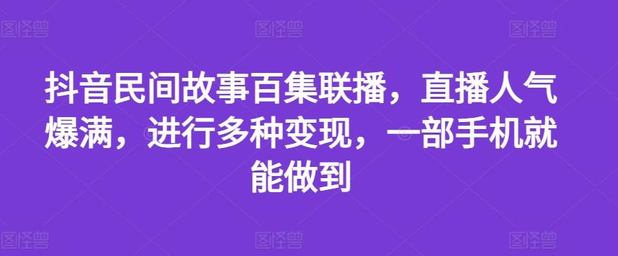 抖音民间故事百集联播，直播人气爆满，进行多种变现，一部手机就能做到【揭秘】客创社 - 专注互联网轻资产创业及网络项目资源整合与分享客创社 - 专注互联网轻资产创业及网络项目资源整合与分享