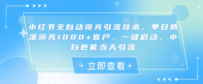 小红书全自动曝光引流技术，单日精准曝光1000+客户，一键启动，小白也能当天引流【揭秘】客创社 - 专注互联网轻资产创业及网络项目资源整合与分享客创社 - 专注互联网轻资产创业及网络项目资源整合与分享