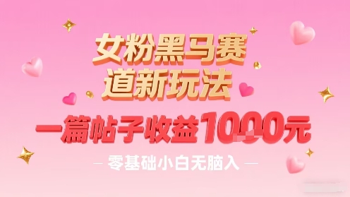 女粉黑马赛道新玩法，一篇帖子收益1k，零基础小白无脑入非常适合-客创社 - 专注互联网轻资产创业及网络项目资源整合与分享客创社-免费且强大的项目分享网站！