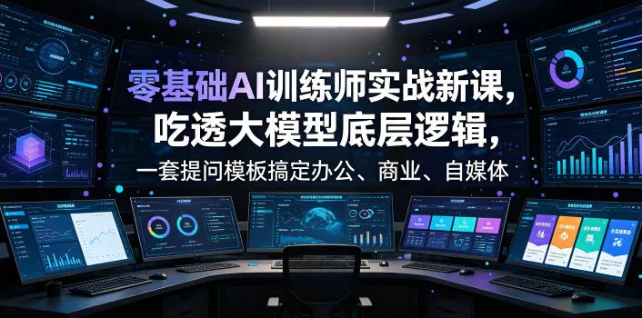 零基础AI训练师实战课，吃透大模型底层逻辑，一套提问模板搞定办公、商业、自媒体、设计、生活全场景AI落地应用客创社区-专注互联网轻资产资源整合与分享客创社区-专注互联网轻资产资源整合与分享