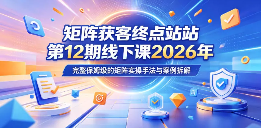 矩阵获客终点站第12期线下课2026年5月22-23号，完整保姆级的矩阵实操手法与案例拆解客创社区-专注互联网轻资产资源整合与分享客创社区-专注互联网轻资产资源整合与分享
