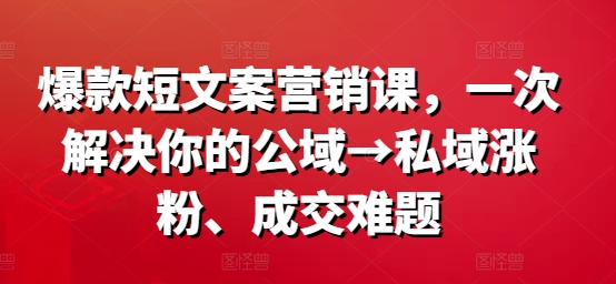 爆款短文案营销课，一次解决你的公域→私域涨粉、成交难题客创社 - 专注互联网轻资产创业及网络项目资源整合与分享客创社 - 专注互联网轻资产创业及网络项目资源整合与分享