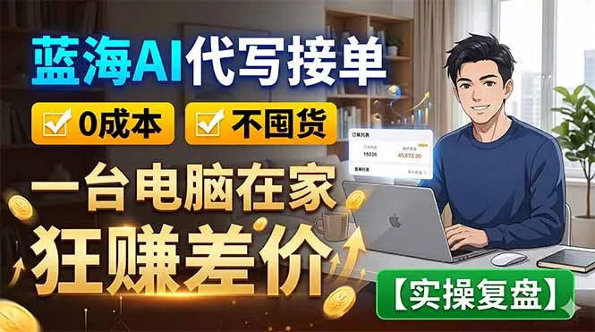 蓝海AI代写接单：0成本不囤货，一台电脑在家狂赚差价【实操复盘】-鱼见海资源网-免费PHP网站源码模板,插件软件网创AI智能体资源分享平台！