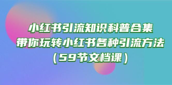 小红书引流知识科普合集，带你玩转小红书各种引流方法(59节文档课客创社 - 专注互联网轻资产创业及网络项目资源整合与分享客创社 - 专注互联网轻资产创业及网络项目资源整合与分享