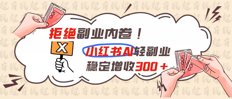 拒绝副业内卷!小红书 AI轻副业稳定增收300+-鱼见海资源网-免费PHP网站源码模板,插件软件网创AI智能体资源分享平台！
