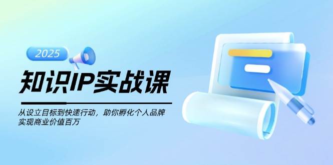 知识IP实战课，从设立目标到快速行动，助你孵化个人品牌，实现商业价值百万-客创社 - 专注互联网轻资产创业及网络项目资源整合与分享客创社-免费且强大的项目分享网站！
