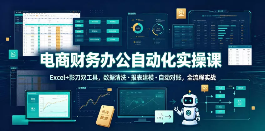 电商财务办公自动化实操课，Excel+影刀双工具，数据清洗・报表建模・自动对账，全流程实战客创社区-专注互联网轻资产资源整合与分享客创社区-专注互联网轻资产资源整合与分享