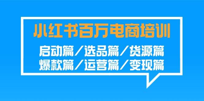 小红书百万电商培训班：启动篇/选品篇/货源篇/爆款篇/运营篇/变现篇客创社 - 专注互联网轻资产创业及网络项目资源整合与分享客创社 - 专注互联网轻资产创业及网络项目资源整合与分享