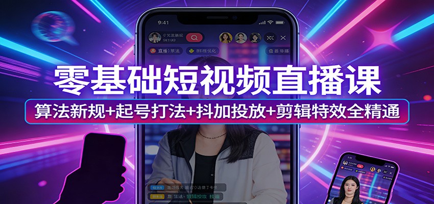 零基础短视频直播课：算法新规+起号打法+抖加投放+剪辑特效全精通客创社区-专注互联网轻资产资源整合与分享客创社区-专注互联网轻资产资源整合与分享