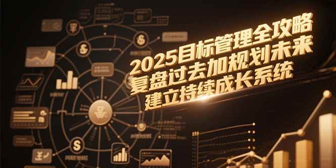 （15199期）2025目标管理全攻略，复盘过去加规划未来，建立持续成长系统-客创社 - 专注互联网轻资产创业及网络项目资源整合与分享客创社-免费且强大的项目分享网站！