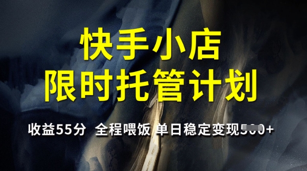 快手小店限时托管计划，收益55分，全程喂饭，单日稳定变现5张【揭秘】客创社 - 专注互联网轻资产创业及网络项目资源整合与分享客创社 - 专注互联网轻资产创业及网络项目资源整合与分享