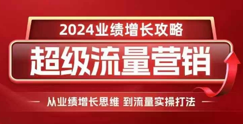 2024超级流量营销，2024业绩增长攻略，从业绩增长思维到流量实操打法客创社 - 专注互联网轻资产创业及网络项目资源整合与分享客创社 - 专注互联网轻资产创业及网络项目资源整合与分享