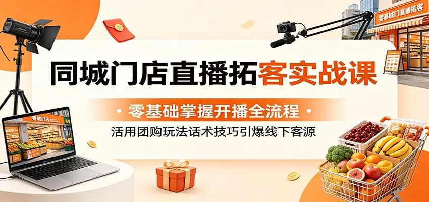 同城门店直播拓客实战课：零基础掌握开播全流程，活用团购玩法话术技巧引爆线下客源客创社区-专注互联网轻资产资源整合与分享客创社区-专注互联网轻资产资源整合与分享
