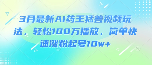 3月最新AI药王猛兽视频玩法，轻松100W播放，简单快速涨粉起号10w+-客创社 - 专注互联网轻资产创业及网络项目资源整合与分享客创社-免费且强大的项目分享网站！