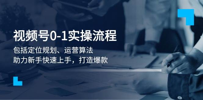 视频号0-1实战流程，包括定位规划、运营算法，助力新手快速上手，打造爆款客创社 - 专注互联网轻资产创业及网络项目资源整合与分享客创社 - 专注互联网轻资产创业及网络项目资源整合与分享