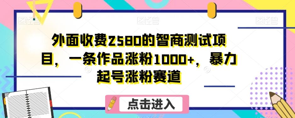 外面收费2580的智商测试项目，一条作品涨粉1000+，暴力起号涨粉赛道【揭秘】客创社 - 专注互联网轻资产创业及网络项目资源整合与分享客创社 - 专注互联网轻资产创业及网络项目资源整合与分享