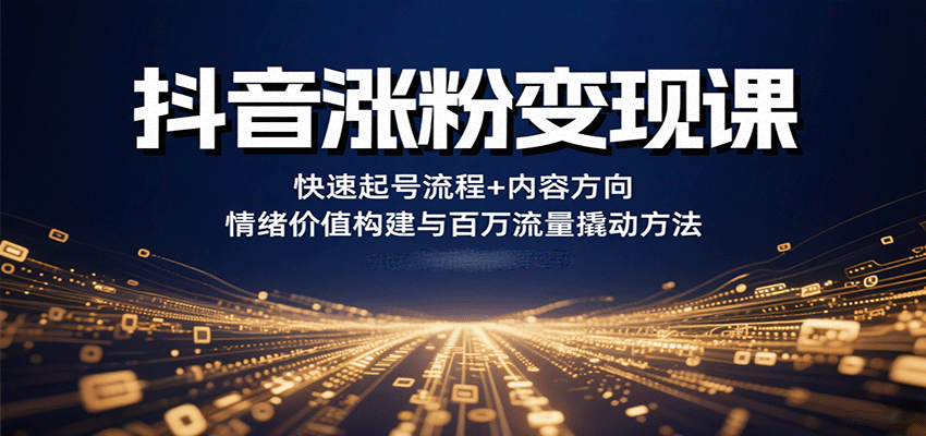 抖音涨粉变现课，快速起号流程+内容方向+情绪价值构建与百万流量撬动方法-客创社 - 专注互联网轻资产创业及网络项目资源整合与分享客创社-免费且强大的项目分享网站！
