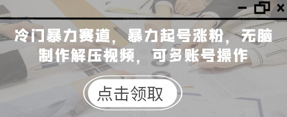 冷门暴力赛道，暴力起号涨粉，无脑制作解压视频，可多账号操作客创社 - 专注互联网轻资产创业及网络项目资源整合与分享客创社 - 专注互联网轻资产创业及网络项目资源整合与分享