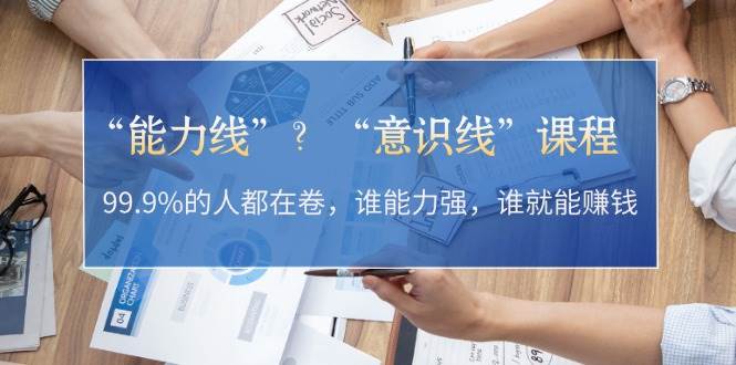 “能力线”“意识线”？99.9%的人都在卷，谁能力强，谁就能赚钱客创社 - 专注互联网轻资产创业及网络项目资源整合与分享客创社 - 专注互联网轻资产创业及网络项目资源整合与分享