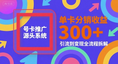 号卡推广源头系统，单卡分销收益3张+，引流到变现全流程拆解【揭秘】-客创社 - 专注互联网轻资产创业及网络项目资源整合与分享客创社-免费且强大的项目分享网站！