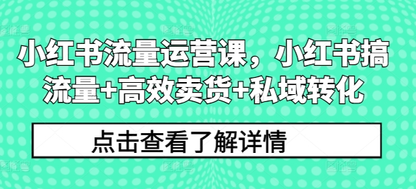 小红书流量运营课，小红书搞流量+高效卖货+私域转化客创社 - 专注互联网轻资产创业及网络项目资源整合与分享客创社 - 专注互联网轻资产创业及网络项目资源整合与分享