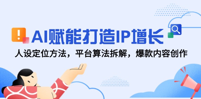 AI赋能打造IP增长，人设定位方法，平台算法拆解，爆款内容创作-客创社 - 专注互联网轻资产创业及网络项目资源整合与分享客创社-免费且强大的项目分享网站！