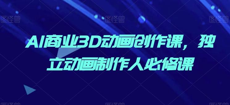 AI商业3D动画创作课，独立动画制作人必修课客创社 - 专注互联网轻资产创业及网络项目资源整合与分享客创社 - 专注互联网轻资产创业及网络项目资源整合与分享