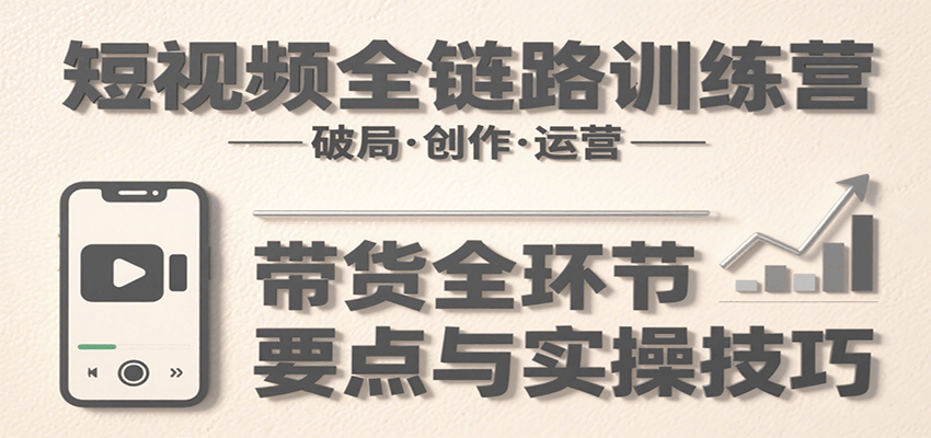 短视频全链路训练营：含破局、创作、运营、带货等多方面，详解各环节要点与实操技巧-客创社 - 专注互联网轻资产创业及网络项目资源整合与分享客创社-免费且强大的项目分享网站！