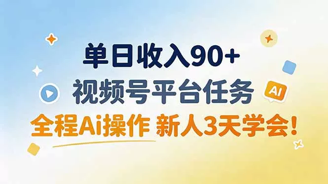 单日收入90+，视频号平台任务，全程Ai操作 新人3天学会！-鱼见海资源网-免费PHP网站源码模板,插件软件网创AI智能体资源分享平台！
