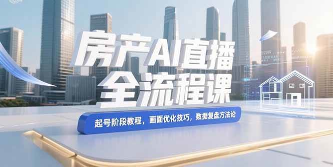 （15363期）房产AI直播全流程课，起号阶段教程，画面优化技巧，数据复盘方法论-客创社 - 专注互联网轻资产创业及网络项目资源整合与分享客创社-免费且强大的项目分享网站！