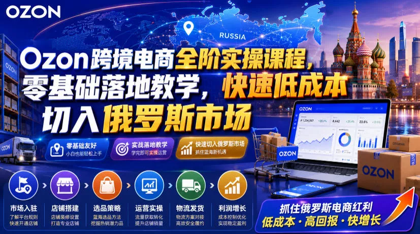 Ozon跨境电商全阶实操课程，零基础落地教学，快速低成本切入俄罗斯市场客创社区-专注互联网轻资产资源整合与分享客创社区-专注互联网轻资产资源整合与分享