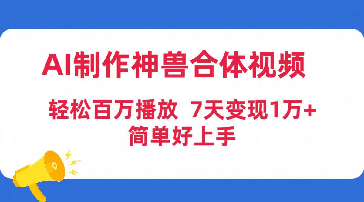 (9600期)AI制作神兽合体视频，轻松百万播放，七天变现1万+简单好上手(工具+素材)客创社 - 专注互联网轻资产创业及网络项目资源整合与分享客创社 - 专注互联网轻资产创业及网络项目资源整合与分享