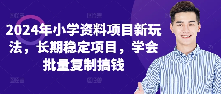 2024年小学资料项目新玩法，长期稳定项目，学会批量复制搞钱客创社 - 专注互联网轻资产创业及网络项目资源整合与分享客创社 - 专注互联网轻资产创业及网络项目资源整合与分享