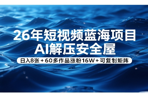 26年短视频蓝海项目，AI解压安全屋，日入8张+60多作品涨粉16W+可复制矩阵-鱼见海资源网-免费PHP网站源码模板,插件软件网创AI智能体资源分享平台！