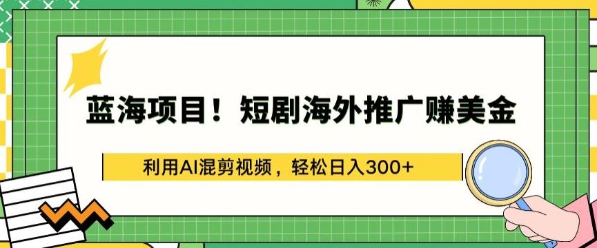 蓝海项目!短剧海外推广赚美金，利用AI混剪视频，轻松日入300+【揭秘】客创社 - 专注互联网轻资产创业及网络项目资源整合与分享客创社 - 专注互联网轻资产创业及网络项目资源整合与分享
