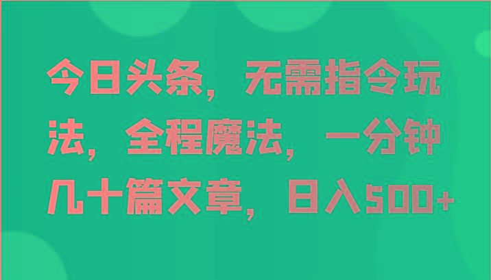 今日头条，无需指令玩法，全程魔法，一分钟几十篇文章，日入500+客创社 - 专注互联网轻资产创业及网络项目资源整合与分享客创社 - 专注互联网轻资产创业及网络项目资源整合与分享