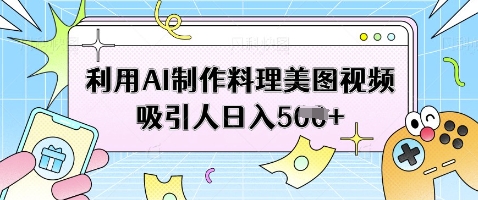 利用AI制作料理美图视频吸引人日入5张客创社 - 专注互联网轻资产创业及网络项目资源整合与分享客创社 - 专注互联网轻资产创业及网络项目资源整合与分享