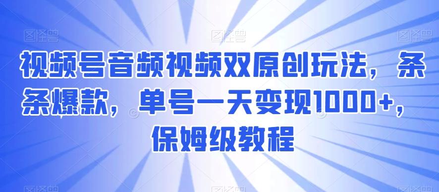 视频号音频视频双原创玩法，条条爆款，单号一天变现1000+，保姆级教程【揭秘】客创社 - 专注互联网轻资产创业及网络项目资源整合与分享客创社 - 专注互联网轻资产创业及网络项目资源整合与分享