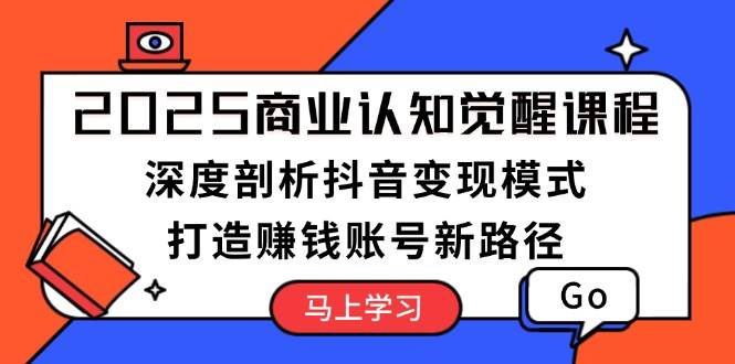 2025商业认知觉醒课程：深度剖析抖音变现模式，打造赚钱账号新路径客创社 - 专注互联网轻资产创业及网络项目资源整合与分享客创社 - 专注互联网轻资产创业及网络项目资源整合与分享