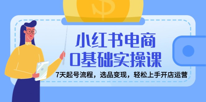 小红书电商0基础实操课，7天起号流程，选品变现，轻松上手开店运营客创社 - 专注互联网轻资产创业及网络项目资源整合与分享客创社 - 专注互联网轻资产创业及网络项目资源整合与分享