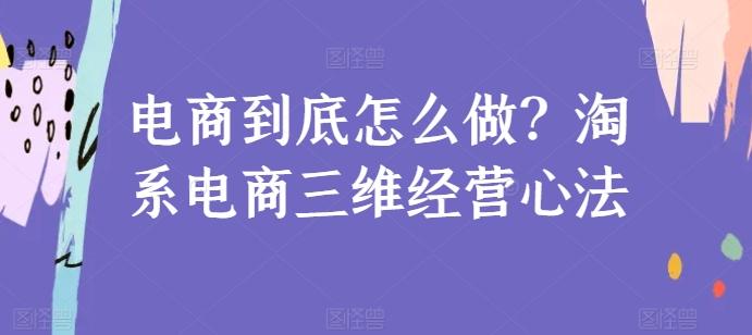 电商到底怎么做？淘系电商三维经营心法客创社 - 专注互联网轻资产创业及网络项目资源整合与分享客创社 - 专注互联网轻资产创业及网络项目资源整合与分享