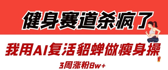 健身赛道杀疯了？我用AI复活貂蝉做瘦身操，3周涨粉8W客创社 - 专注互联网轻资产创业及网络项目资源整合与分享客创社 - 专注互联网轻资产创业及网络项目资源整合与分享