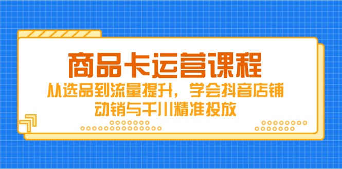 商品卡运营课程，从选品到流量提升，学会抖音店铺动销与千川精准投放客创社 - 专注互联网轻资产创业及网络项目资源整合与分享客创社 - 专注互联网轻资产创业及网络项目资源整合与分享