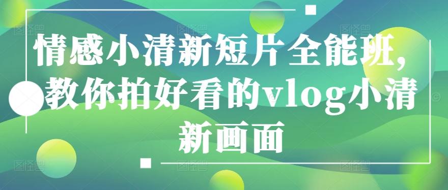 情感小清新短片全能班，教你拍好看的vlog小清新画面客创社 - 专注互联网轻资产创业及网络项目资源整合与分享客创社 - 专注互联网轻资产创业及网络项目资源整合与分享