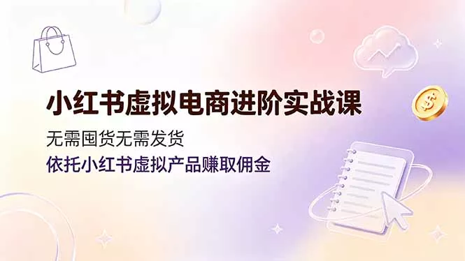 小红书虚拟电商进阶实战课，无需囤货无需发货，依托小红书虚拟产品赚取佣金客创社区-专注互联网轻资产资源整合与分享客创社区-专注互联网轻资产资源整合与分享
