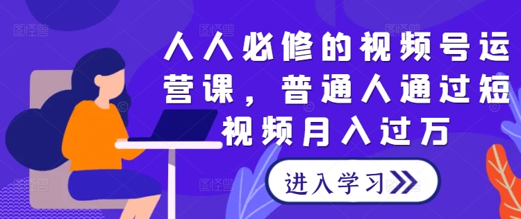 人人必修的视频号运营课，普通人通过短视频月入过万客创社 - 专注互联网轻资产创业及网络项目资源整合与分享客创社 - 专注互联网轻资产创业及网络项目资源整合与分享