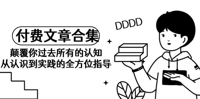 (9646期)《某公众号付费文章合集》颠覆你过去所有的认知 从认识到实践的全方位指导客创社 - 专注互联网轻资产创业及网络项目资源整合与分享客创社 - 专注互联网轻资产创业及网络项目资源整合与分享