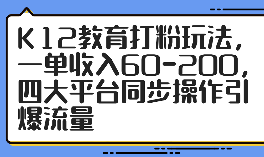 K12教育打粉玩法，一单收入60-200，四大平台同步操作引爆流量客创社 - 专注互联网轻资产创业及网络项目资源整合与分享客创社 - 专注互联网轻资产创业及网络项目资源整合与分享