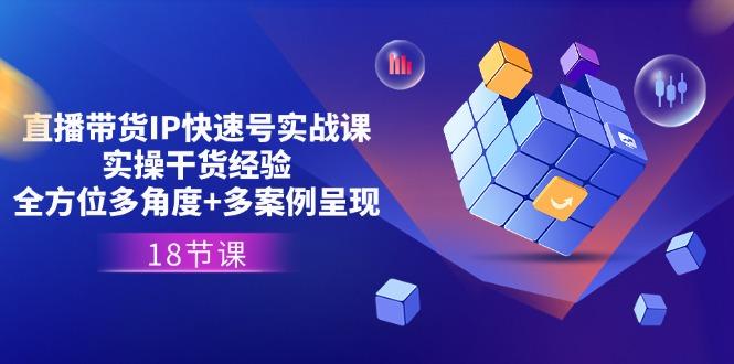 直播带货IP快速号实战课，实操干货经验+全方位多角度+多案例呈现(18节客创社 - 专注互联网轻资产创业及网络项目资源整合与分享客创社 - 专注互联网轻资产创业及网络项目资源整合与分享