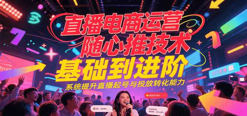 直播电商运营随心推投放技术基础到进阶，系统提升直播起号与投放转化能力-客创社 - 专注互联网轻资产创业及网络项目资源整合与分享客创社-免费且强大的项目分享网站！
